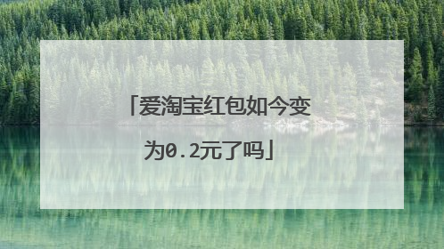爱淘宝红包如今变为0.2元了吗