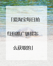 爱淘宝每日抢红包推广链接怎么获取的