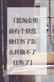 爱淘金里面有个悬赏做任务了怎么样做不了任务了