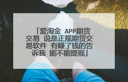 爱淘金 APP期货交易 说是正规期货交易软件 有赚了钱的告诉我 能不能提现