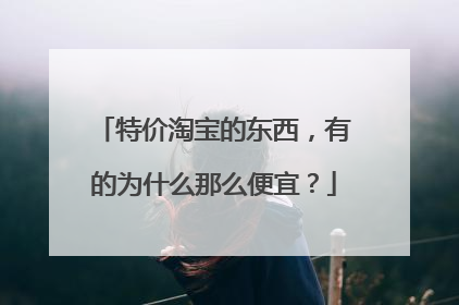 特价淘宝的东西，有的为什么那么便宜？