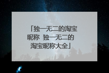 独一无二的淘宝昵称 独一无二的淘宝昵称大全