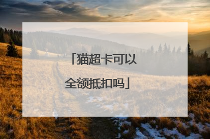 猫超卡可以全额抵扣吗