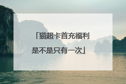猫超卡首充福利是不是只有一次