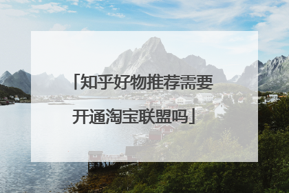 知乎好物推荐需要开通淘宝联盟吗