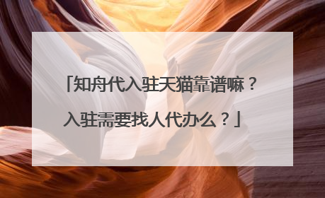 知舟代入驻天猫靠谱嘛?入驻需要找人代办么?
