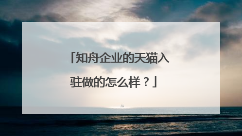 知舟企业的天猫入驻做的怎么样?