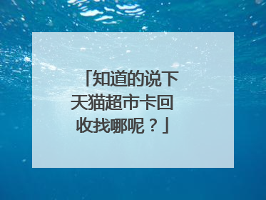 知道的说下天猫超市卡回收找哪呢?