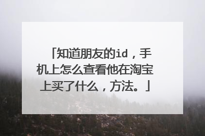 知道朋友的id，手机上怎么查看他在淘宝上买了什么，方法。