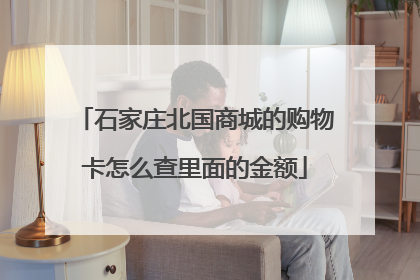石家庄北国商城的购物卡怎么查里面的金额