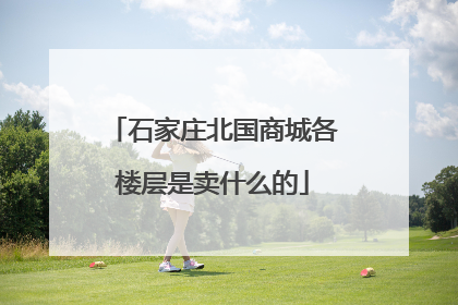 石家庄北国商城各楼层是卖什么的