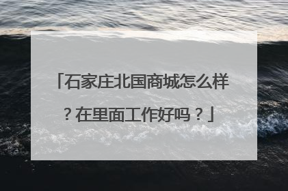 石家庄北国商城怎么样？在里面工作好吗？
