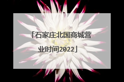 石家庄北国商城营业时间2022