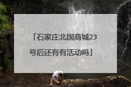 石家庄北国商城23号后还有有活动吗