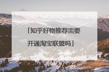 知乎好物推荐需要开通淘宝联盟吗