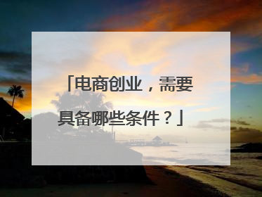 电商创业,需要具备哪些条件?