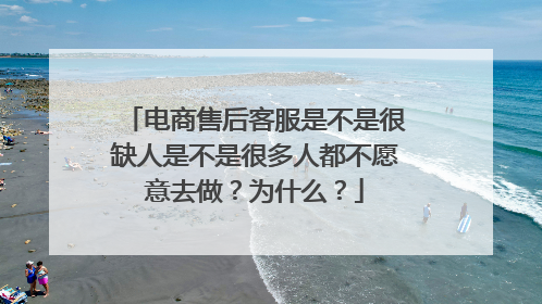 电商售后客服是不是很缺人是不是很多人都不愿意去做?为什么?