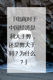 电商对于中国经济是利大于弊,还是弊大于利?为什么?