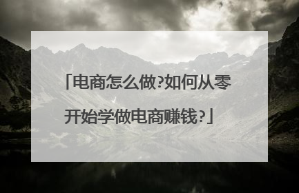 电商怎么做?如何从零开始学做电商赚钱?