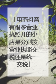 电商抖音有很多营业执照开的小店是分别按营业执照交税还是统一交税