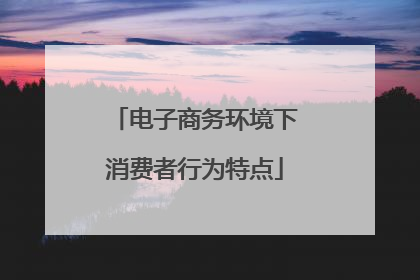 电子商务环境下消费者行为特点