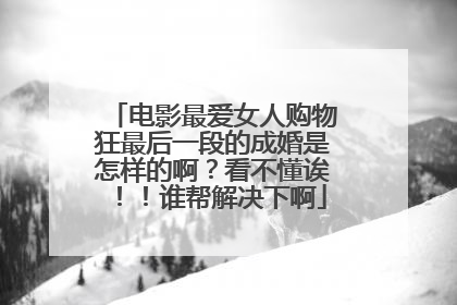 电影最爱女人购物狂最后一段的成婚是怎样的啊?看不懂诶!!谁帮解决下啊