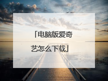 电脑版爱奇艺怎么下载