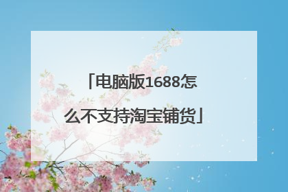 电脑版1688怎么不支持淘宝铺货