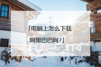 电脑上怎么下载阿里巴巴网?