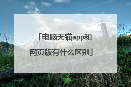 电脑天猫app和网页版有什么区别