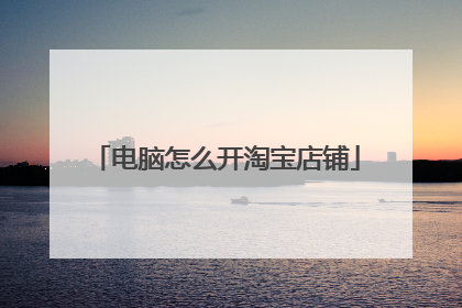 电脑怎么开淘宝店铺
