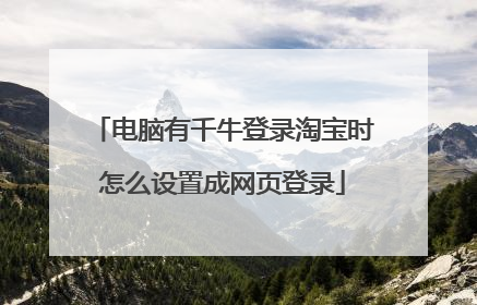 电脑有千牛登录淘宝时怎么设置成网页登录