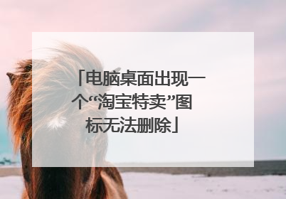 电脑桌面出现一个“淘宝特卖”图标无法删除