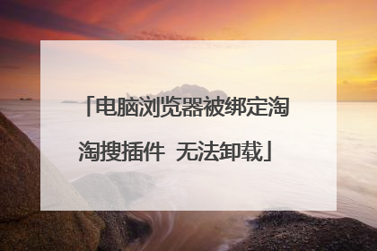 电脑浏览器被绑定淘淘搜插件 无法卸载