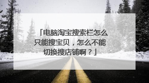 电脑淘宝搜索栏怎么只能搜宝贝,怎么不能切换搜店铺啊?