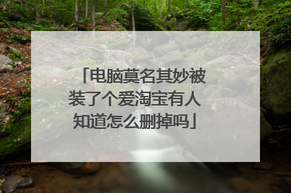 电脑莫名其妙被装了个爱淘宝有人知道怎么删掉吗