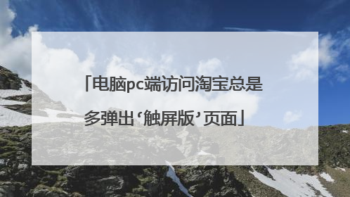 电脑pc端访问淘宝总是多弹出‘触屏版’页面