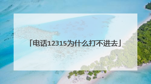 电话12315为什么打不进去