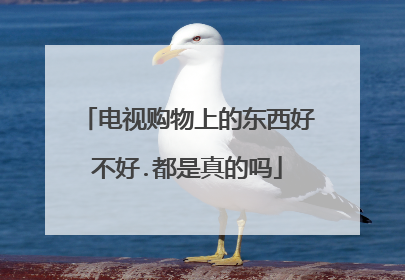 电视购物上的东西好不好.都是真的吗