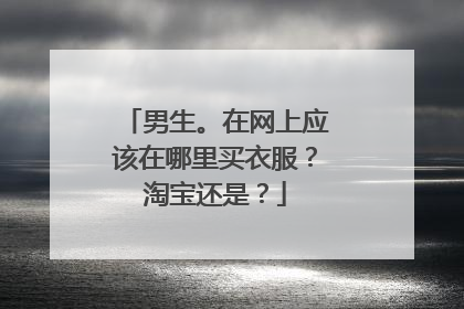 男生。在网上应该在哪里买衣服?淘宝还是?