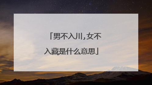 男不入川,女不入藏是什么意思