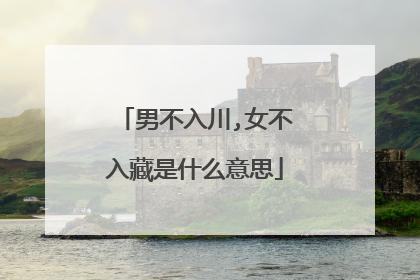 男不入川,女不入藏是什么意思