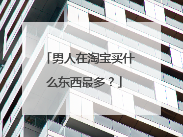 男人在淘宝买什么东西最多?