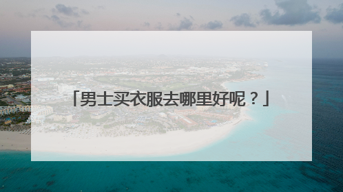 男士买衣服去哪里好呢?