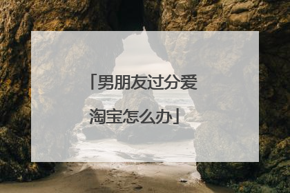 男朋友过分爱淘宝怎么办