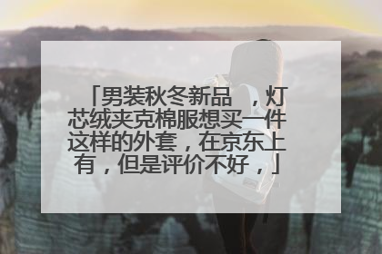 男装秋冬新品 ,灯芯绒夹克棉服想买一件这样的外套,在京东上有,但是评价不好,