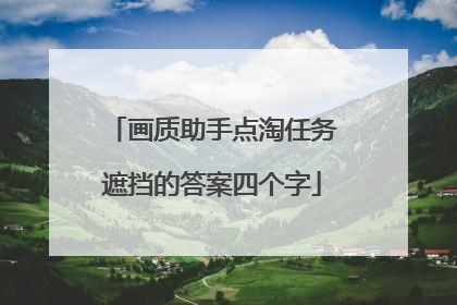 画质助手点淘任务遮挡的答案四个字