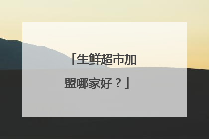 生鲜超市加盟哪家好?