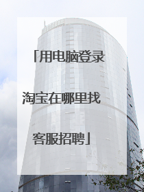 用电脑登录淘宝在哪里找客服招聘