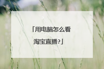 用电脑怎么看淘宝直播?